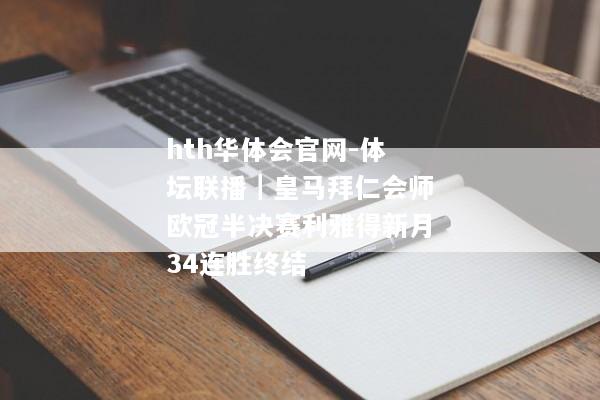 hth华体会官网-体坛联播｜皇马拜仁会师欧冠半决赛利雅得新月34连胜终结