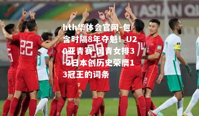 包含时隔8年夺魁！U20亚青赛-国青女排3-2日本创历史荣膺13冠王的词条