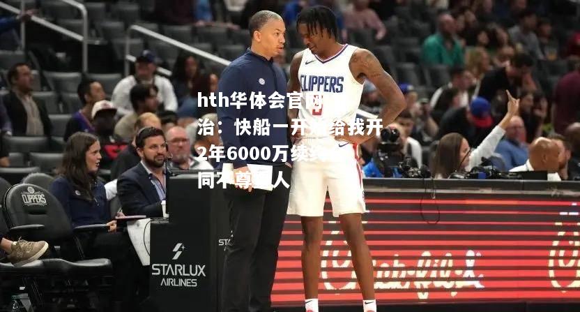 乔治：快船一开始给我开2年6000万续约合同不尊重人