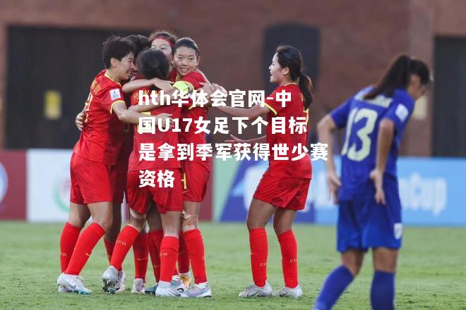 中国U17女足下个目标是拿到季军获得世少赛资格