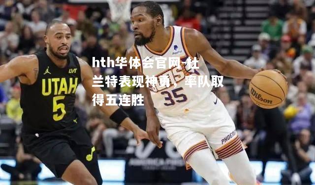 杜兰特表现神勇，率队取得五连胜