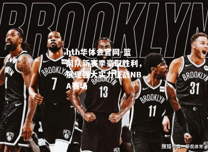 篮网队新赛季豪取胜利，展现强大实力征战NBA赛场