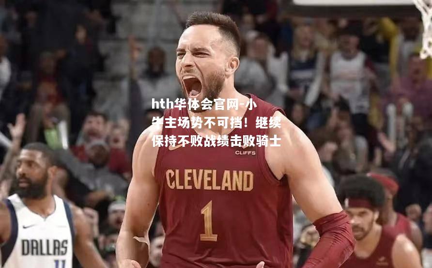 小牛主场势不可挡！继续保持不败战绩击败骑士