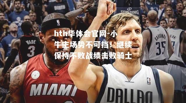 小牛主场势不可挡！继续保持不败战绩击败骑士