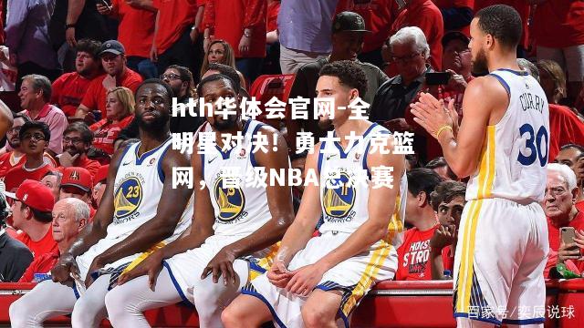 全明星对决！勇士力克篮网，晋级NBA总决赛