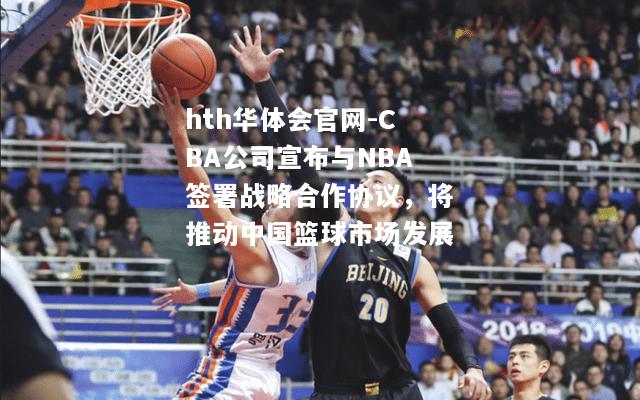 CBA公司宣布与NBA签署战略合作协议，将推动中国篮球市场发展