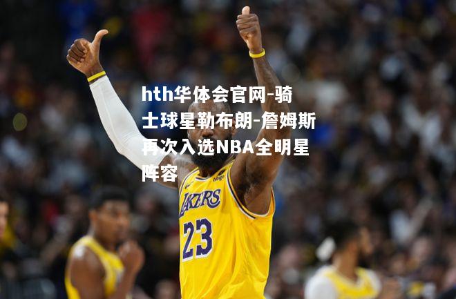 骑士球星勒布朗-詹姆斯再次入选NBA全明星阵容