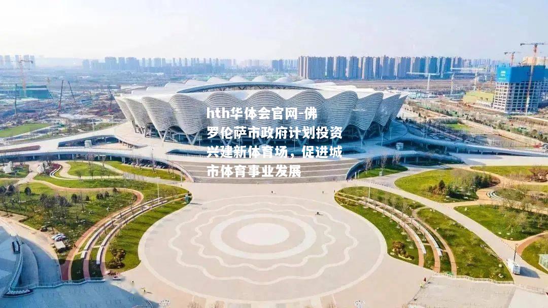 佛罗伦萨市政府计划投资兴建新体育场，促进城市体育事业发展