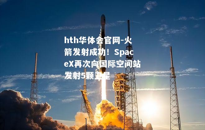 火箭发射成功！SpaceX再次向国际空间站发射5颗卫星