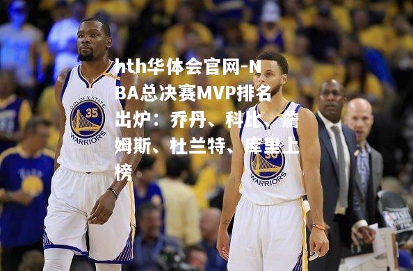 NBA总决赛MVP排名出炉：乔丹、科比、詹姆斯、杜兰特、库里上榜