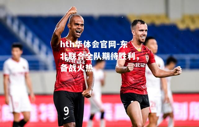 东北联合全队期待胜利，备战火热