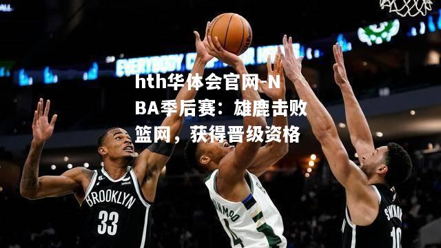 NBA季后赛：雄鹿击败篮网，获得晋级资格