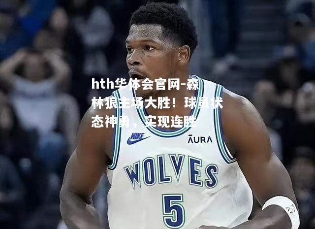 森林狼主场大胜！球员状态神勇，实现连胜