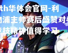 利物浦主帅赛后盛赞对手竞技精神值得学习