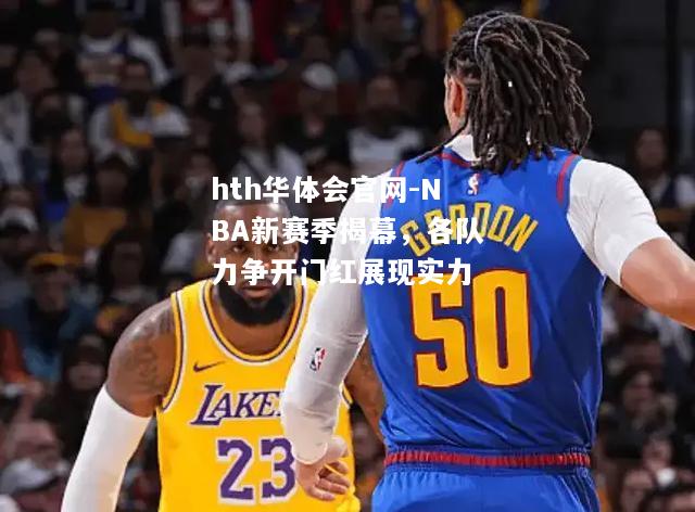 NBA新赛季揭幕，各队力争开门红展现实力