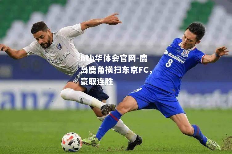 鹿岛鹿角横扫东京FC，豪取连胜