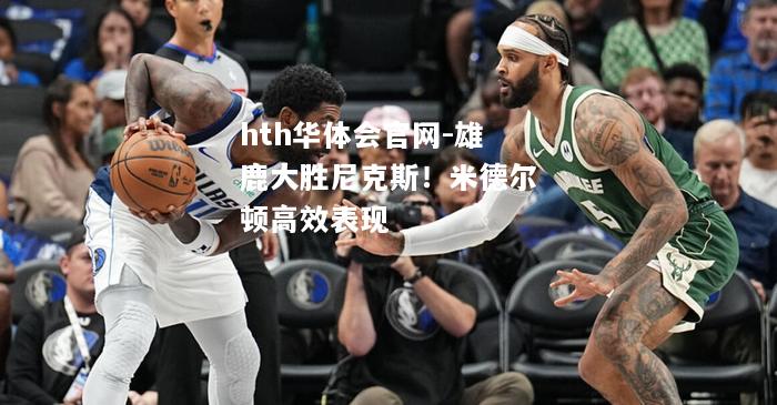 雄鹿大胜尼克斯！米德尔顿高效表现