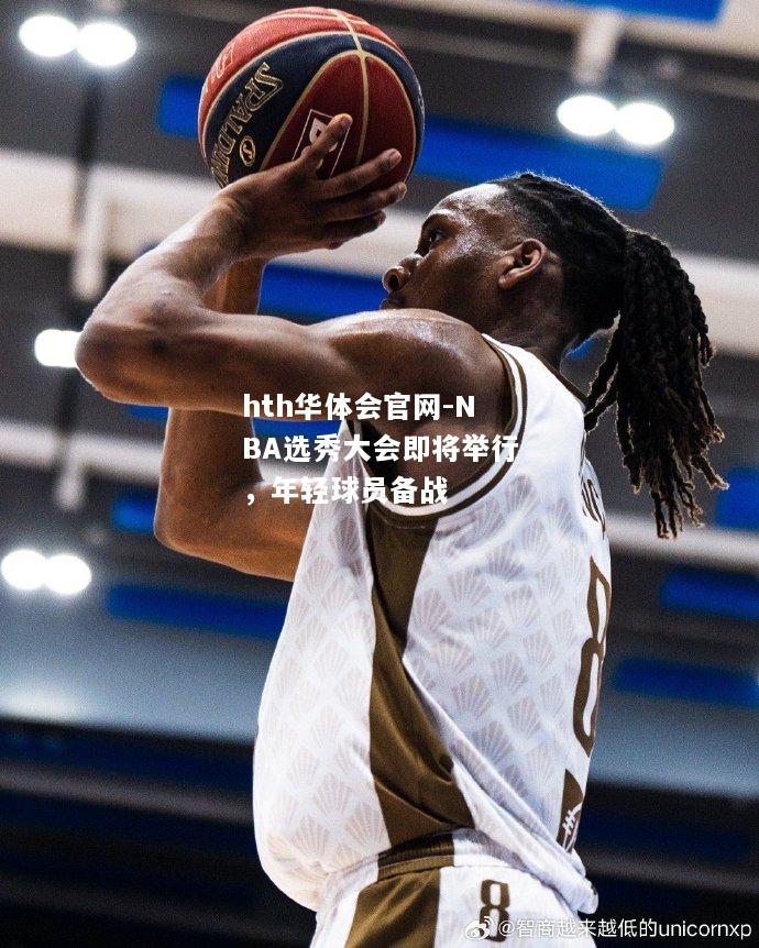 NBA选秀大会即将举行，年轻球员备战