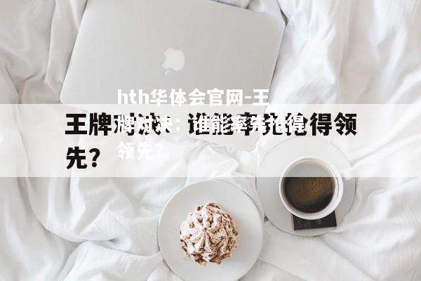 王牌对决：谁能率先抢得领先？