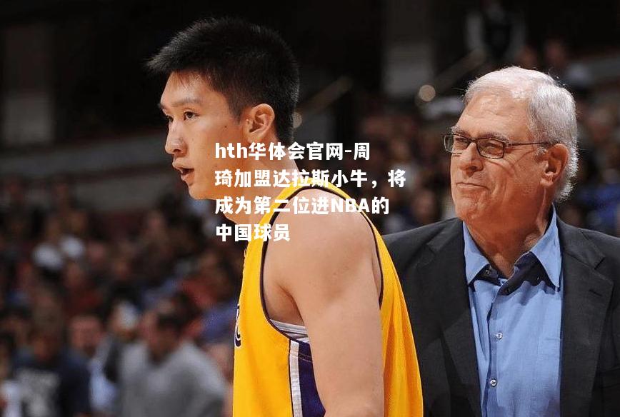 周琦加盟达拉斯小牛，将成为第二位进NBA的中国球员